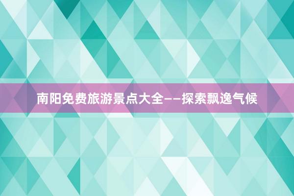 南阳免费旅游景点大全——探索飘逸气候