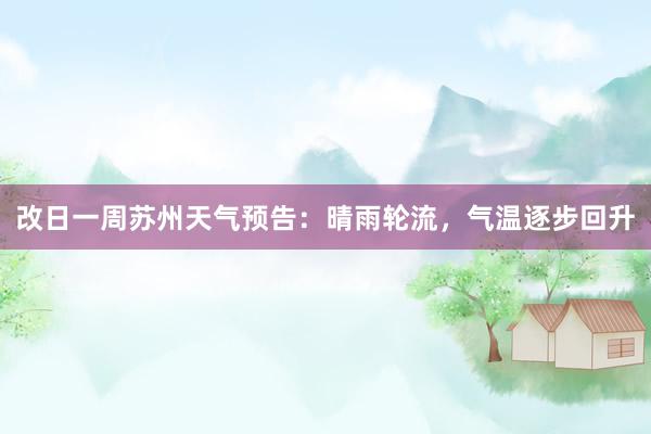 改日一周苏州天气预告：晴雨轮流，气温逐步回升