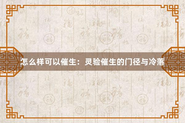 怎么样可以催生：灵验催生的门径与冷落