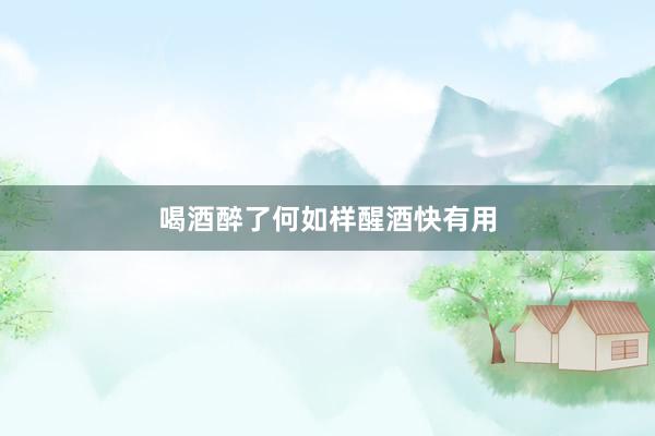 喝酒醉了何如样醒酒快有用