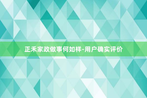 正禾家政做事何如样-用户确实评价