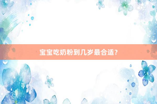 宝宝吃奶粉到几岁最合适？